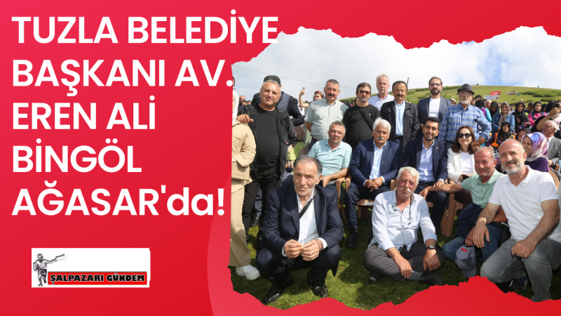 TUZLA BELEDİYE BAŞKANI AV. EREN ALİ BİNGÖL AĞASAR'da!