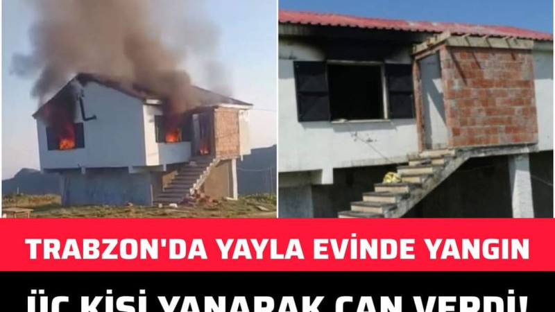 Trabzon'da Yayla Evinde Çıkan Yangında 3 Kişi Hayatını Kaybetti!