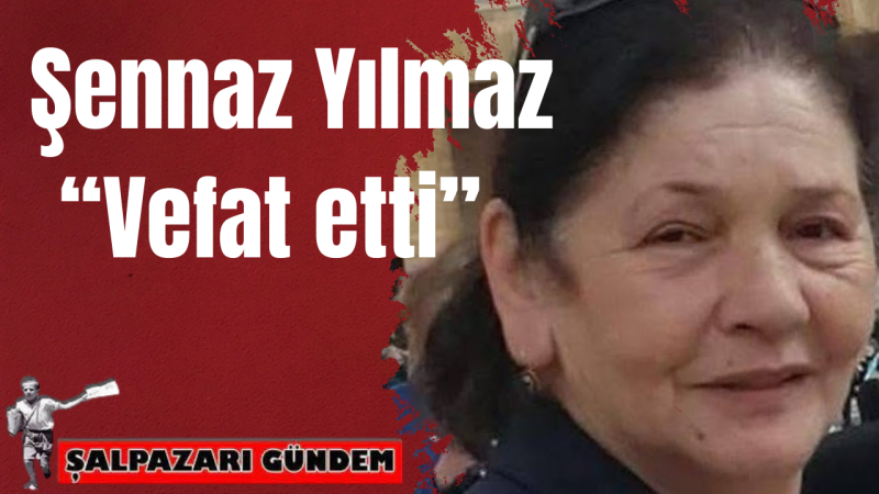 Şalpazarı’nın Değerli İsmi Şennaz Yılmaz Vefat Etti