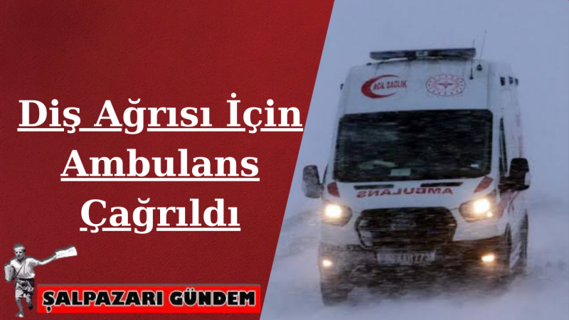 Diş Ağrısı İçin Ambulans Çağrıldı