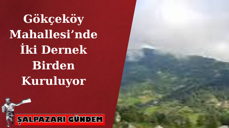 Gökçeköy Mahallesi’nde İki Dernek Birden Kuruluyor