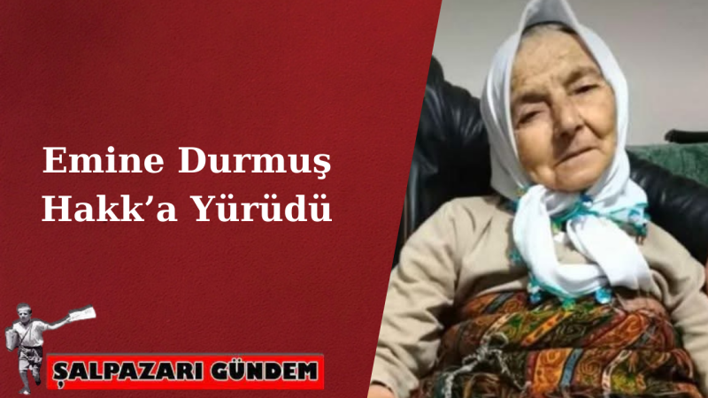 Emine Durmuş Hakk’a Yürüdü