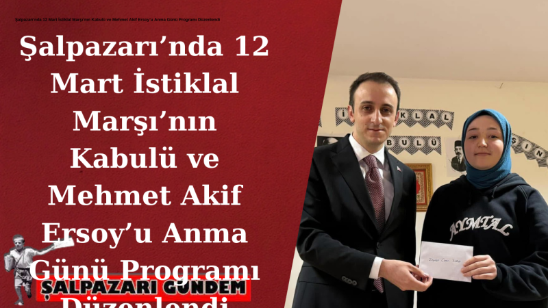 Şalpazarı’nda 12 Mart İstiklal Marşı’nın Kabulü ve Mehmet Akif Ersoy’u Anma Günü Programı Düzenlendi