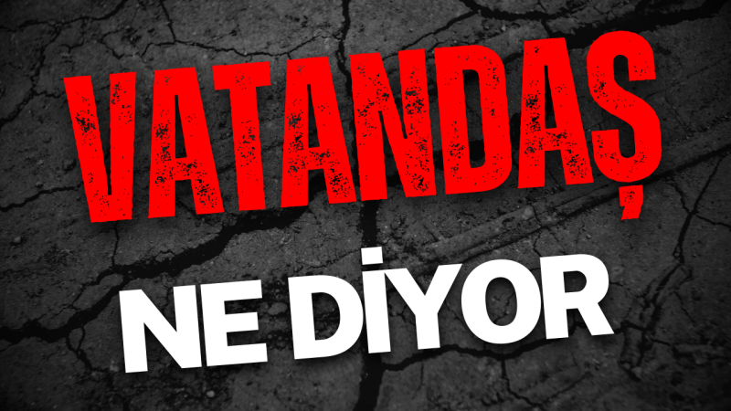 Peki vatandaş ne diyor?