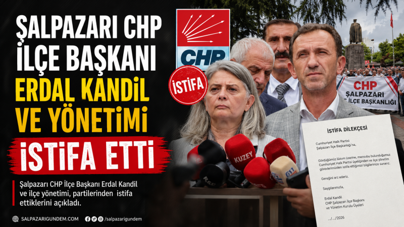 Şalpazarı CHP İlçe Başkanı Erdal Kandil ve Yönetimi İstifa Etti