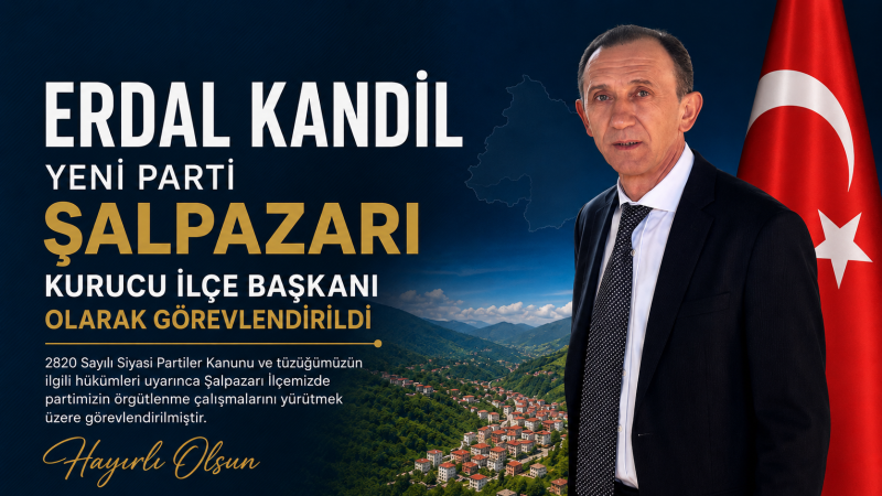 Erdal Kandil, YENİ PARTİ Şalpazarı Kurucu İlçe Başkanı Olarak Görevlendirildi
