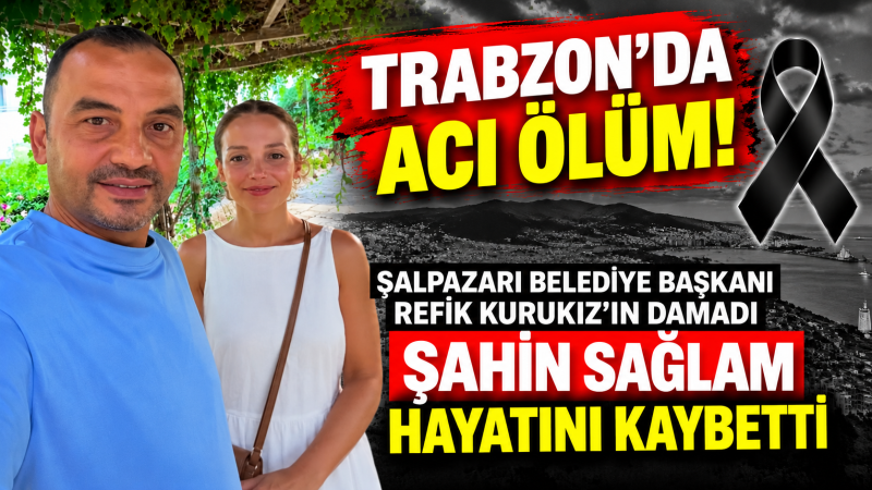 Şalpazarı Belediye Başkanı Refik Kurukız’ın Damadı Hayatını Kaybetti