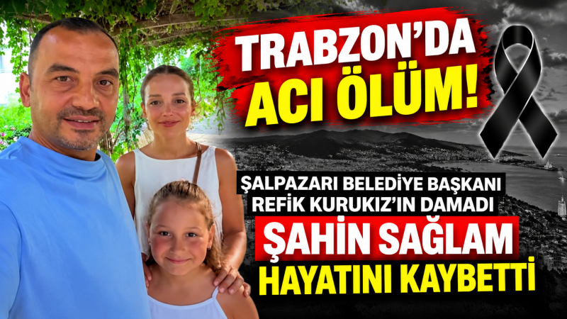 Şalpazarı Belediye Başkanı Refik Kurukız’ın Damadı Hayatını Kaybetti